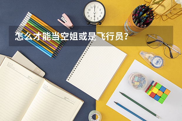 怎么才能当空姐或是飞行员？