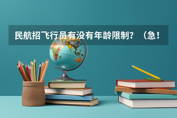 民航招飞行员有没有年龄限制?(急!急!招飞年龄问题)