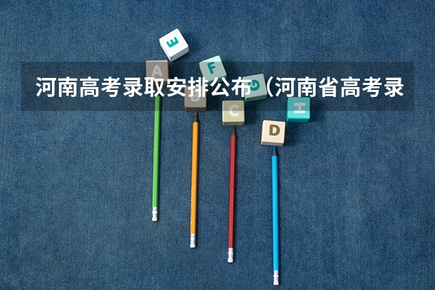 河南高考录取安排公布(河南省高考录取规则)