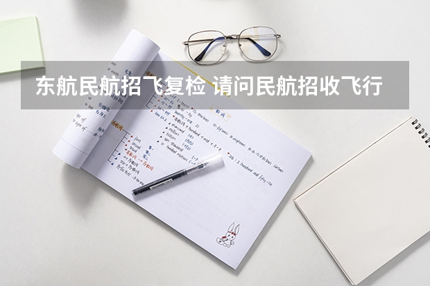 东航民航招飞复检 请问民航招收飞行员的报名时间，体检时间