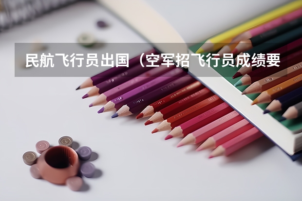 民航飞行员出国（空军招飞行员成绩要求？）