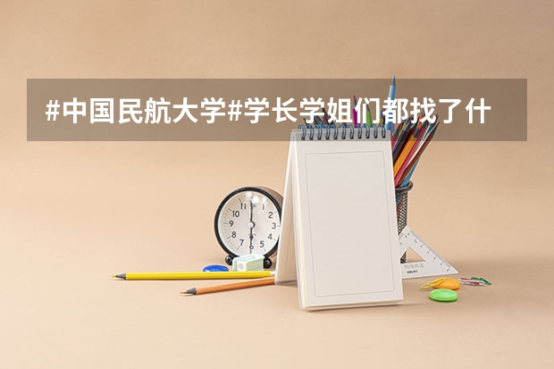 #中国民航大学#学长学姐们都找了什么工作？与自己专业对口吗