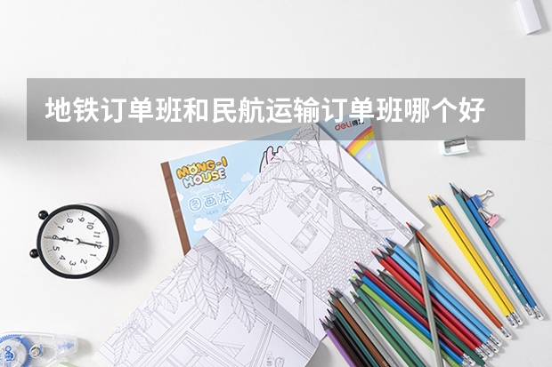 地铁订单班和民航运输订单班哪个好