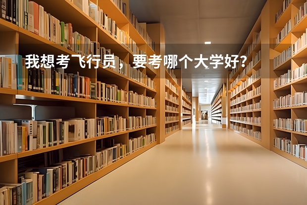 我想考飞行员，要考哪个大学好？