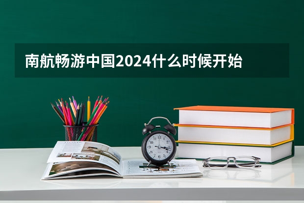 南航畅游中国2024什么时候开始