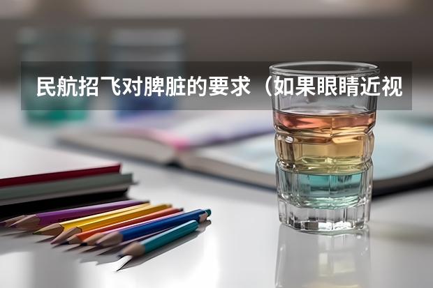 民航招飞对脾脏的要求(如果眼睛近视做过激光手术,是否可以在国外当一名民航飞行员??)