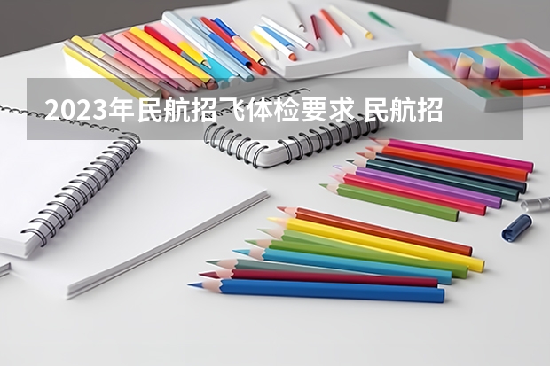 2023年民航招飞体检要求 民航招飞条件