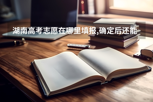 湖南高考志愿在哪里填报,确定后还能修改吗