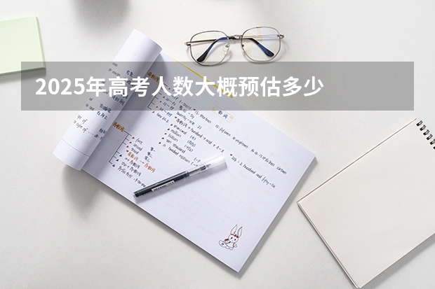 2025年高考人数大概预估多少