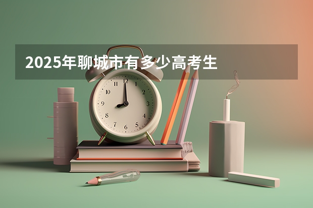 2025年聊城市有多少高考生