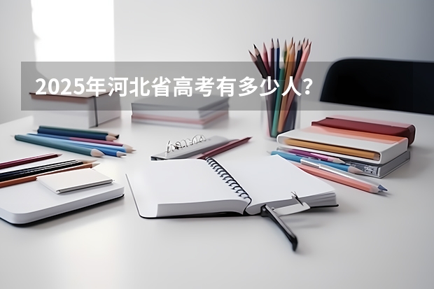 2025年河北省高考有多少人？