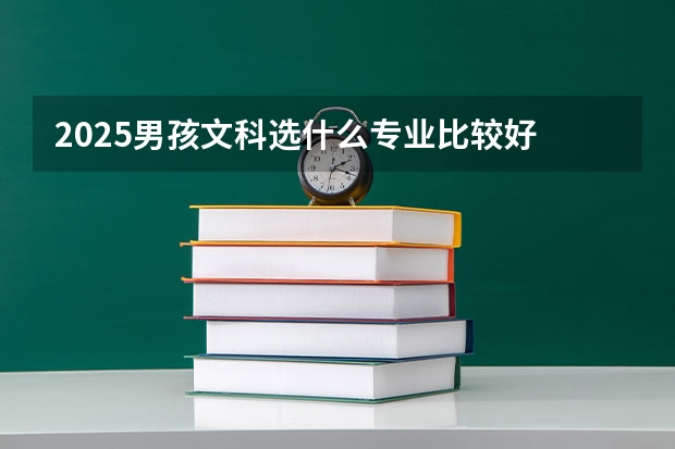2025男孩文科选什么专业比较好 哪些专业适合文科生