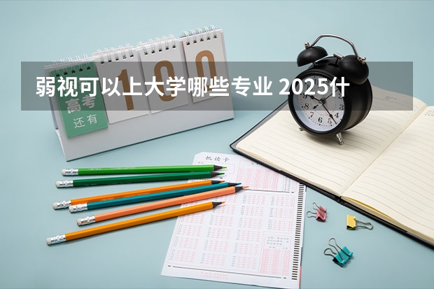 弱视可以上大学哪些专业 2025什么专业不能选