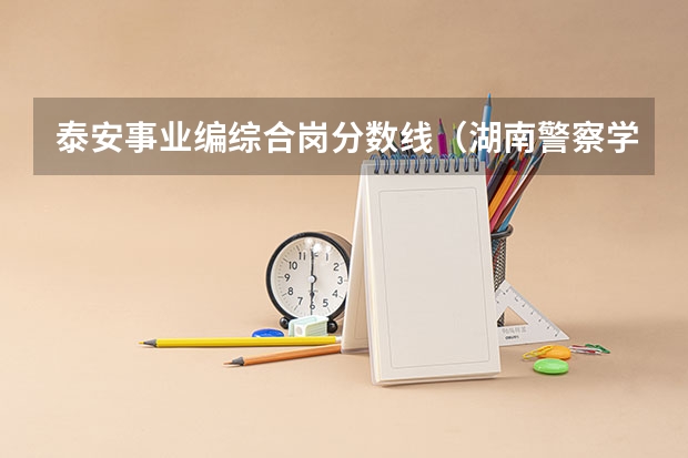 泰安事业编综合岗分数线(湖南警察学院分数线)