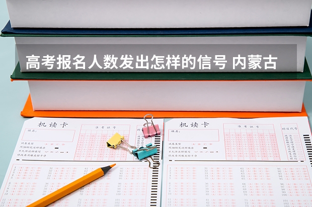 高考报名人数发出怎样的信号 内蒙古新高考是从哪一年开始实行？