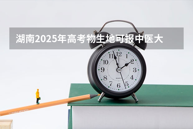 湖南2025年高考物生地可报中医大学吗