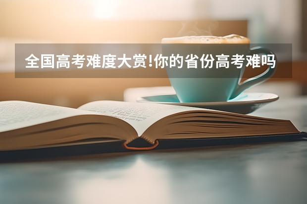 全国高考难度大赏!你的省份高考难吗?
