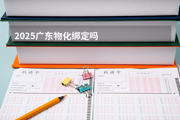 2025广东物化绑定吗