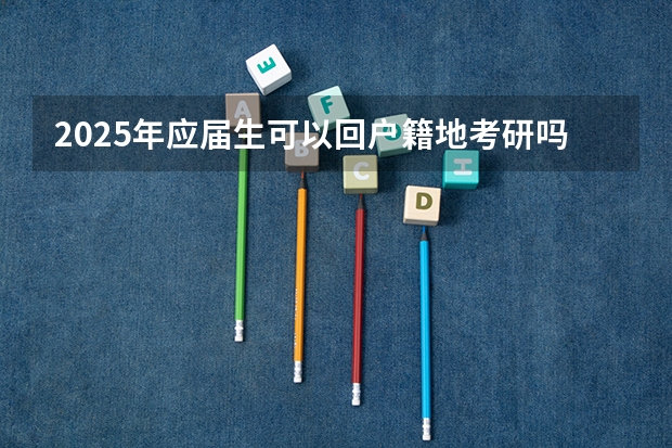 2025年应届生可以回户籍地考研吗