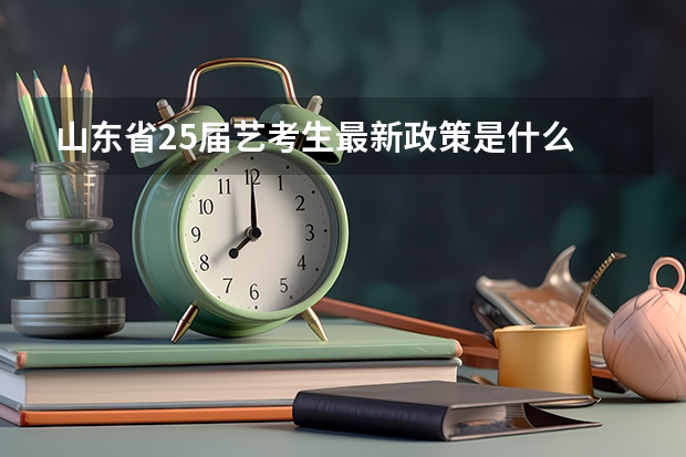 山东省25届艺考生最新政策是什么