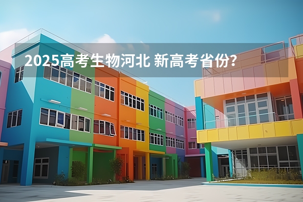 2025高考生物河北 新高考省份？