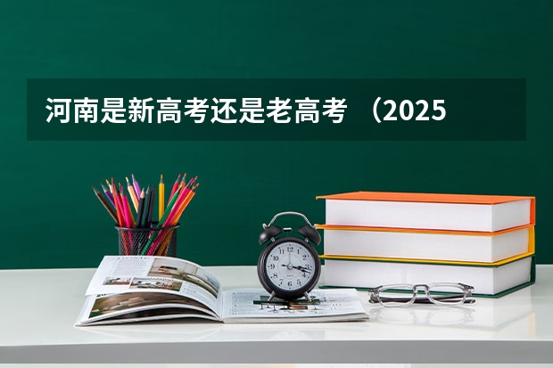河南是新高考还是老高考 （2025高考选科要求）