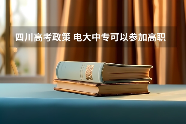 四川高考政策 电大中专可以参加高职扩招么？可以以社会考生去报名高考么？