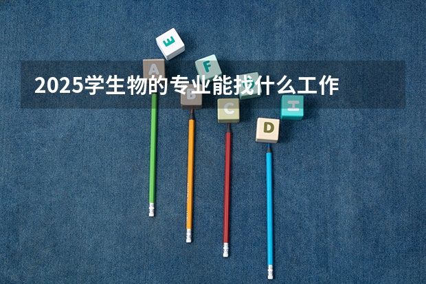 2025学生物的专业能找什么工作 就业前景好吗