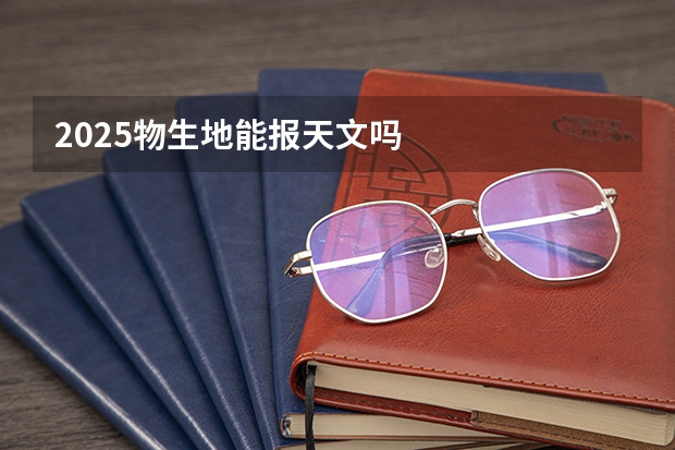 2025物生地能报天文吗