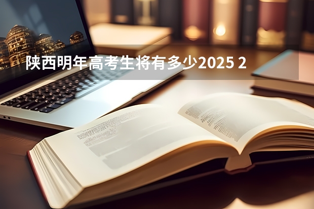 陕西明年高考生将有多少2025 2025年陕西高考赋分等级对照表：含计算公式、规则详解