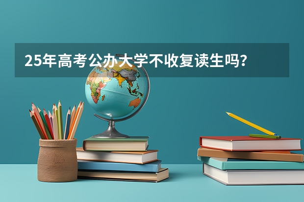 25年高考公办大学不收复读生吗？