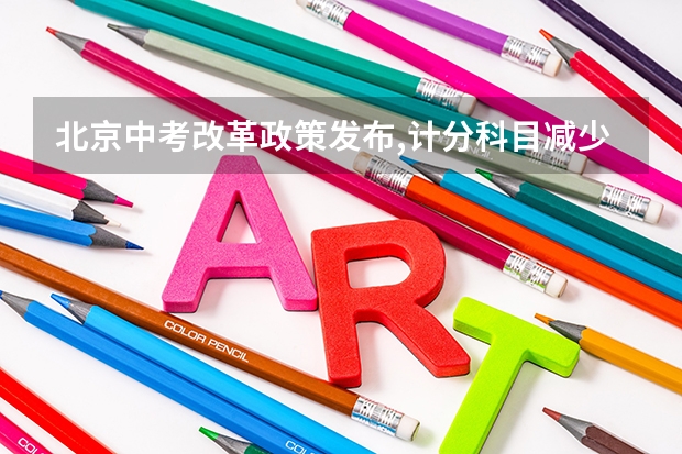 北京中考改革政策发布,计分科目减少至 6 门,2025 年迎来首（2025高考新政策）