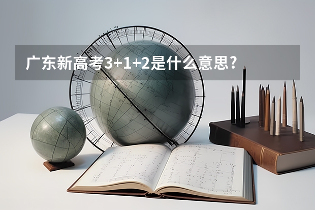 广东新高考3+1+2是什么意思?