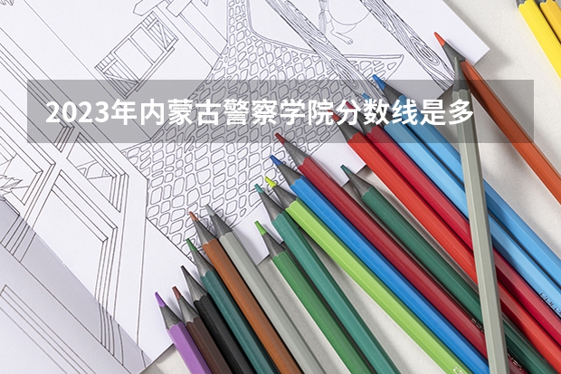 2023年内蒙古警察学院分数线是多少