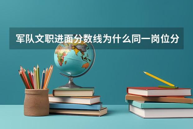 军队文职进面分数线为什么同一岗位分数一样