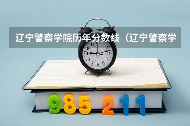 辽宁警察学院历年分数线(辽宁警察学院2022年各专业录取分数线)