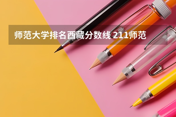 师范大学排名西藏分数线 211师范大学排名及录取分数线