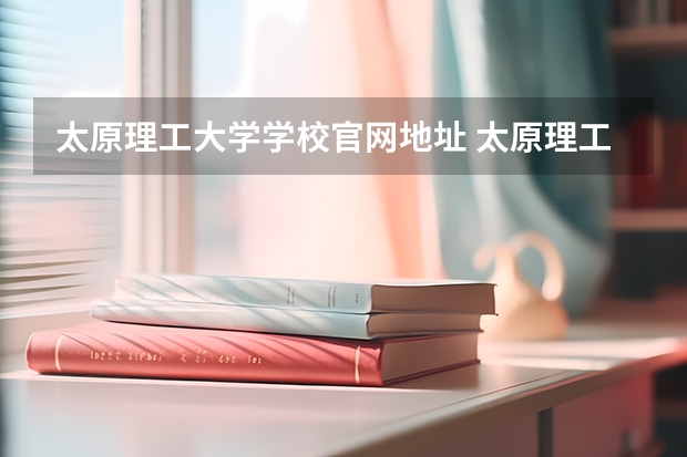 太原理工大学学校官网地址 太原理工大学简介