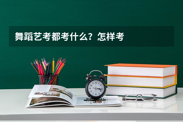 舞蹈艺考都考什么?怎样考