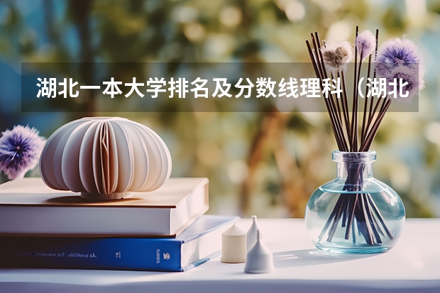 湖北一本大学排名及分数线理科（湖北录取分数线排名 大学）