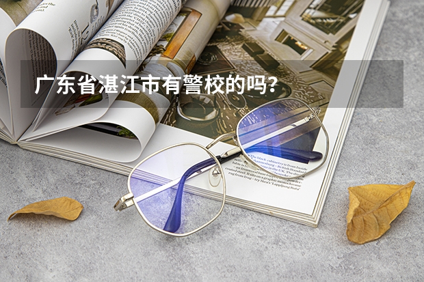 广东省湛江市有警校的吗?