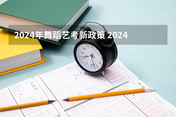 2024年舞蹈艺考新政策 2024年美术艺考政策