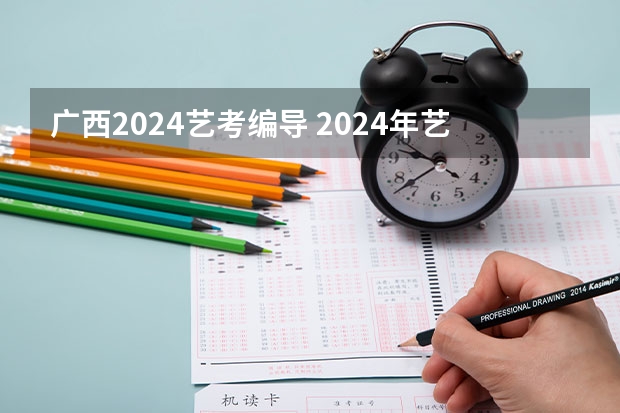 广西2024艺考编导 2024年艺考的时间安排是怎样的？