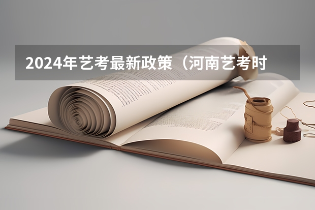 2024年艺考最新政策（河南艺考时间2024年具体时间表）