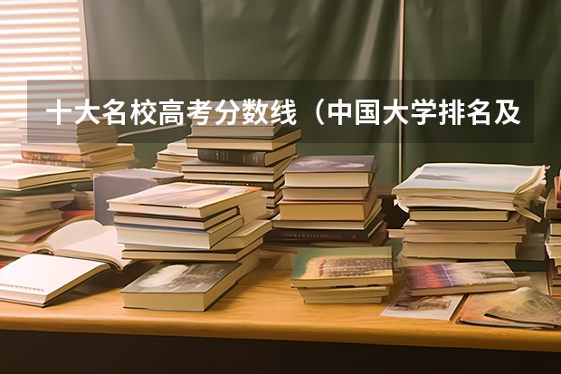 十大名校高考分数线（中国大学排名及录取分数线）