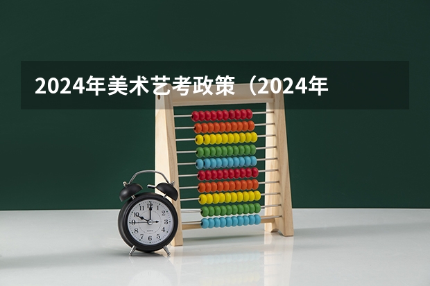 2024年美术艺考政策（2024年艺考政策）