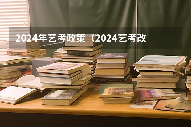 2024年艺考政策（2024艺考改革）