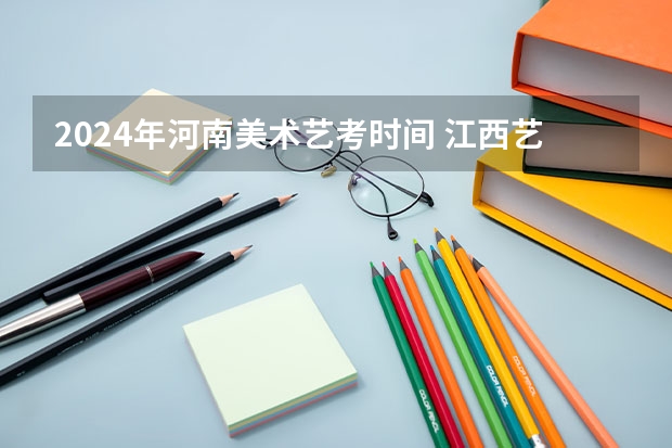 2024年河南美术艺考时间 江西艺考2024时间