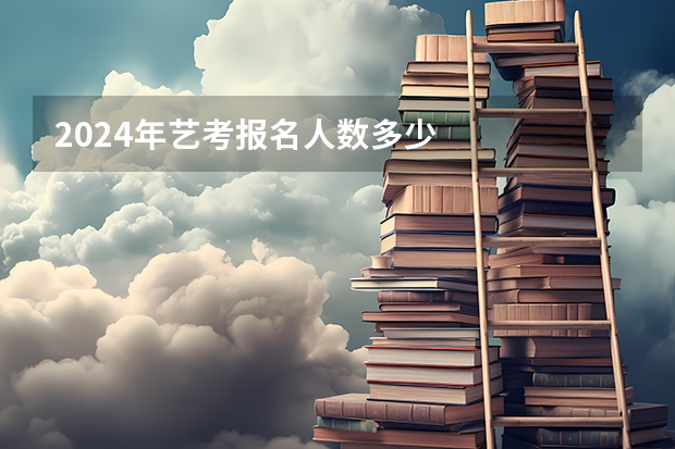 2024年艺考报名人数多少