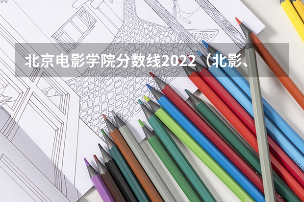 北京电影学院分数线2022（北影、上戏、中戏的录取分数线以及身体方面的要求）